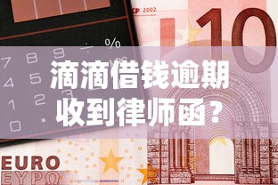 滴滴借钱逾期收到律师函？亲身经历教你应对债务危机