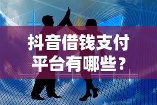 抖音借钱支付平台有哪些？这5个靠谱渠道怎么选？