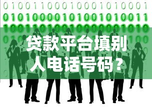 贷款平台填别人电话号码？这5个后果你必须提前知道！