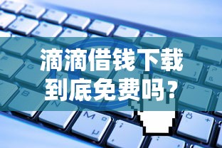 滴滴借钱下载到底免费吗？这些费用问题你一定要知道！