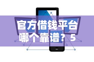 官方借钱平台哪个靠谱？5个正规渠道安全又低息