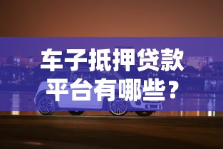 车子抵押贷款平台有哪些？这5家靠谱平台值得推荐！