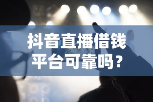 抖音直播借钱平台可靠吗？这三点必须看清楚