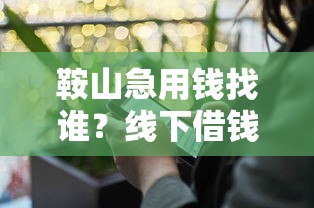 鞍山急用钱找谁？线下借钱平台电话+靠谱推荐指南