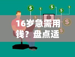 16岁急需用钱?盘点适合未成年人的正规借款渠道推荐 16岁急需用钱?盘点适合未成年人的正规借款渠道推荐