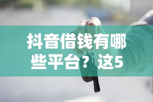 抖音借钱有哪些平台？这5个正规渠道别错过！