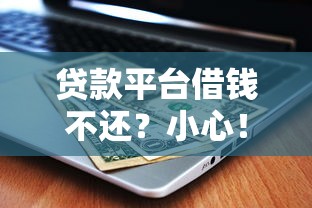 贷款平台借钱不还？小心！这算诈骗吗？法律后果有多严重