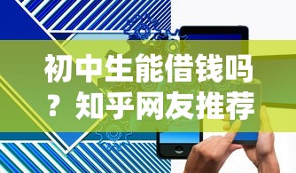 初中生能借钱吗?知乎网友推荐的平台靠谱吗? 初中生能借钱吗?知乎网友推荐的平台靠谱吗?