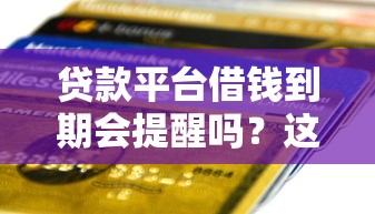贷款平台借钱到期会提醒吗？这几点必须提前确认