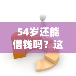 54岁还能借钱吗?这些平台或许能帮你解决资金难题! 54岁还能借钱吗?这些平台或许能帮你解决资金难题!