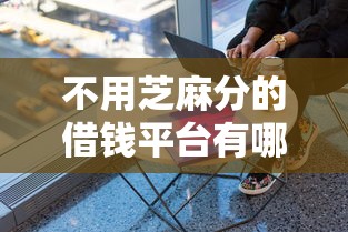 不用芝麻分的借钱平台有哪些？这5个靠谱渠道帮你应急