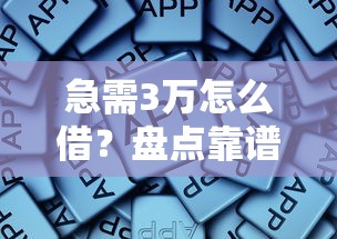 急需3万怎么借？盘点靠谱平台，这些渠道别错过！