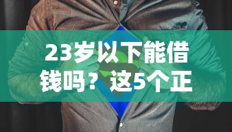 23岁以下能借钱吗？这5个正规平台帮你解决资金难题