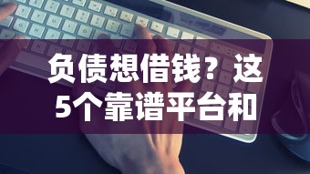 负债想借钱？这5个靠谱平台和避坑指南收好