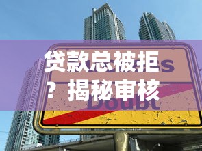 贷款总被拒？揭秘审核不通过的5大雷区，手把手教你避开坑！