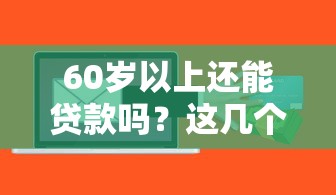 60岁以上还能贷款吗？这几个平台或许能帮上忙