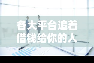 各大平台追着借钱给你的人这么多,背后套路看懂了吗? 各大平台追着借钱给你的人这么多,背后套路看懂了吗?