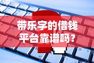 带乐字的借钱平台靠谱吗？这些坑千万别踩！