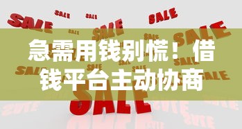 急需用钱别慌！借钱平台主动协商还款，这些应对技巧必须懂