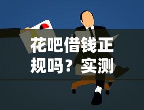 花吧借钱正规吗？实测后终于懂了！