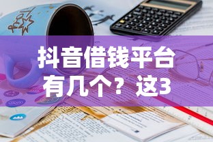 抖音借钱平台有几个？这3个官方渠道别选错！