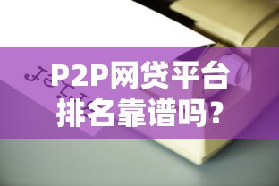 P2P网贷平台排名靠谱吗？这样借钱更安心！