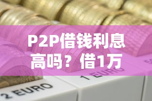 P2P借钱利息高吗？借1万利息到底要多少钱