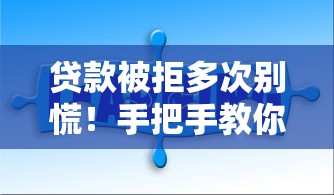 贷款被拒多次别慌！手把手教你破解借钱难题