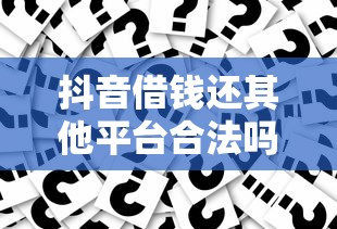 抖音借钱还其他平台合法吗？这些风险你可能没想到！
