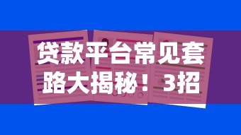贷款平台常见套路大揭秘！3招教你避坑快速下款