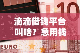 滴滴借钱平台叫啥？急用钱找它靠谱原来叫这个！