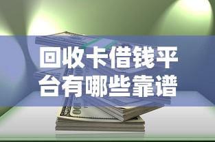 回收卡借钱平台有哪些靠谱？这篇帮你盘点清楚！