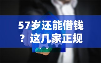 57岁还能借钱？这几家正规平台对年龄超友好！