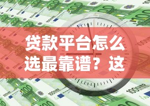 贷款平台怎么选最靠谱？这5个避坑技巧必看