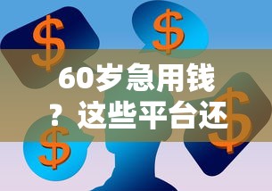 60岁急用钱？这些平台还能借钱！看看有没有适合你的
