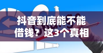 抖音到底能不能借钱？这3个真相你可能不知道！