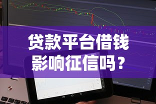 贷款平台借钱影响征信吗？这5个真相你必须知道！