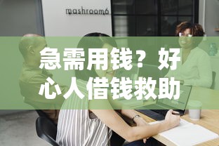 急需用钱？好心人借钱救助平台电话，这些正规渠道你知道吗