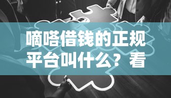 嘀嗒借钱的正规平台叫什么？看完这篇你就知道！