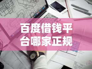 百度借钱平台哪家正规?这5个低息靠谱渠道值得收藏 百度借钱平台哪家正规?这5个低息靠谱渠道值得收藏