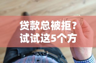 贷款总被拒？试试这5个方法，轻松解决借钱难题！