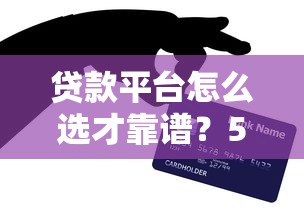贷款平台怎么选才靠谱？5个避坑技巧手把手教你挑对借钱渠道