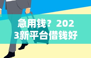 急用钱？2023新平台借钱好借的5个选择，审核快门槛低！