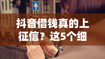 抖音借钱真的上征信?这5个细节不注意就亏大了! 抖音借钱真的上征信?这5个细节不注意就亏大了!
