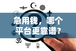 急用钱，哪个平台更靠谱？这几个方法教你避坑！