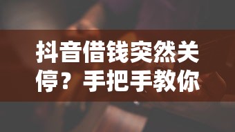 抖音借钱突然关停？手把手教你关闭借款功能不踩坑