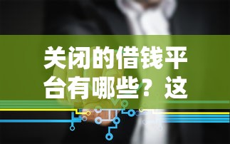 关闭的借钱平台有哪些？这份避坑名单老哥必看！