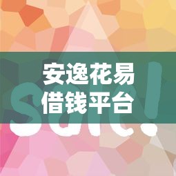 安逸花易借钱平台还款攻略：手把手教你轻松搞定不踩坑