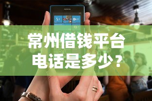 常州借钱平台电话是多少？最新正规渠道推荐！