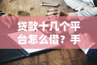 贷款十几个平台怎么借？手把手教你正确借钱不踩坑